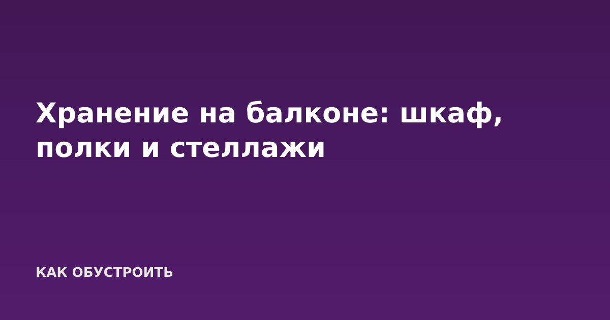 Хранение на балконе: шкаф, полки и стеллажи
