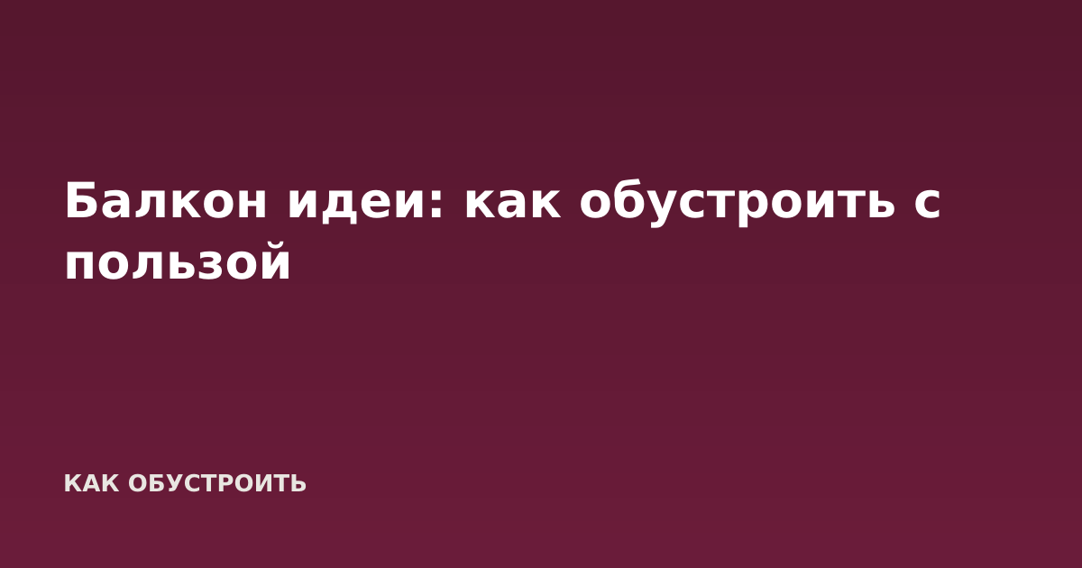 Балкон идеи: как обустроить с пользой