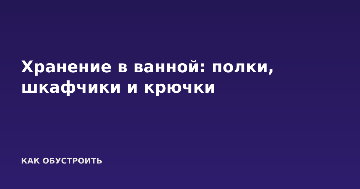 Хранение в ванной: полки, шкафчики и крючки